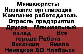 Маникюристы › Название организации ­ Компания-работодатель › Отрасль предприятия ­ Другое › Минимальный оклад ­ 30 000 - Все города Работа » Вакансии   . Ямало-Ненецкий АО,Ноябрьск г.